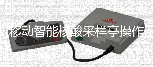 亭操智能作标准流核酸移动采样程